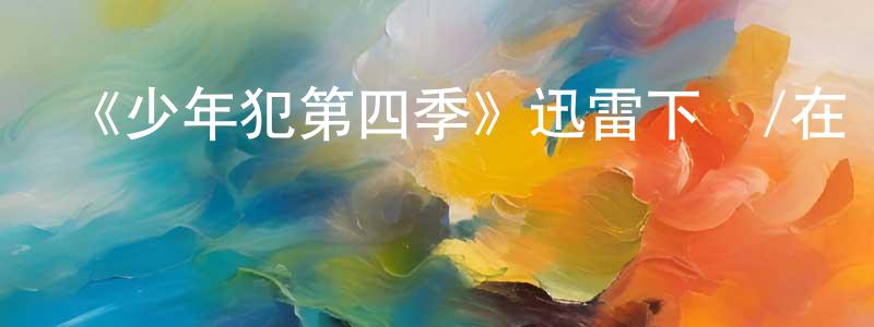操曉玲發布《少年犯第四季》迅雷下載/在線觀看-都市情感-美劇天堂